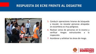 RESPUESTA DE ECRE FRENTE AL DESASTRE
5. Conducir operaciones livianas de búsqueda
y rescate: no rescatar personas atrapada...