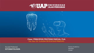 Clase: PRINCIPIOS PROTESIS PARCIAL FIJA
Dra. Esp. CD. CLAUDIA CECILIA RUIZ PANDURO
 