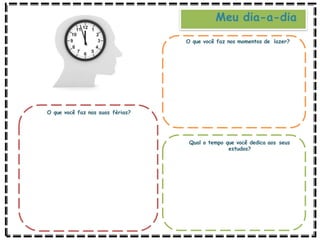 O que você faz nas suas férias?
O que você faz nos momentos de lazer?
Qual o tempo que você dedica aos seus
estudos?
Meu dia-a-dia
 