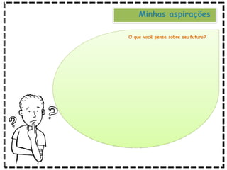 Minhas aspirações
O que você pensa sobre seu futuro?
 