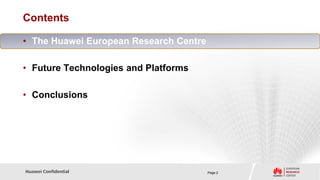 Contents

• The Huawei European Research Centre

• Future Technologies and Platforms

• Conclusions




Huawei Confidential                     Page 2
 