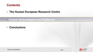 Contents

• The Huawei European Research Centre

• Future Technologies and Platforms

• Conclusions




Huawei Confidential                     Page 9
 