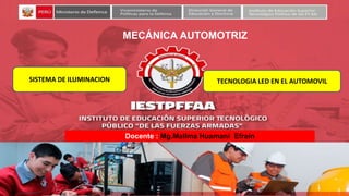MECÁNICA AUTOMOTRIZ
Docente : Mg.Mallma Huamani Efrain
SISTEMA DE ILUMINACION TECNOLOGIA LED EN EL AUTOMOVIL
 