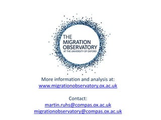 More information and analysis at:
 www.migrationobservatory.ox.ac.uk

               Contact:
    martin.ruhs@compas.ox.ac.uk
migrationobservatory@compas.ox.ac.uk
 