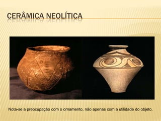 CERÂMICA NEOLÍTICA




Nota-se a preocupação com o ornamento, não apenas com a utilidade do objeto.
 