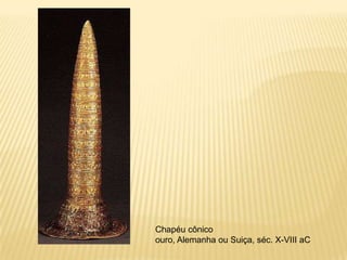 Chapéu cônico
ouro, Alemanha ou Suiça, séc. X-VIII aC
 
