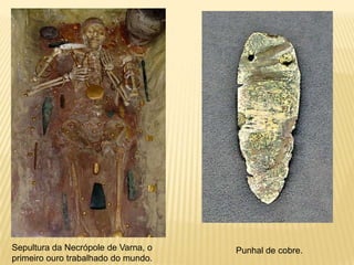Sepultura da Necrópole de Varna, o   Punhal de cobre.
primeiro ouro trabalhado do mundo.
 