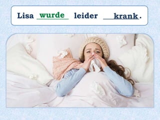 Lisa ________ leider _________.wurde krank
 