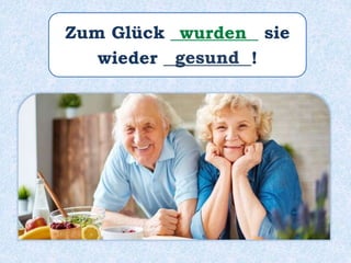 Zum Glück __________ sie
wieder __________!
wurden
gesund
 