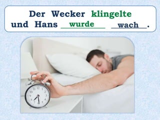 Der Wecker klingelte
und Hans __________ ________.wurde wach
 