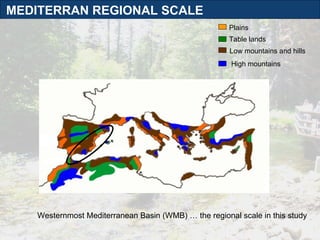 Westernmost Mediterranean Basin (WMB) … the regional scale in this study High mountains MEDITERRAN REGIONAL SCALE  Low mountains and hills Table lands Plains 