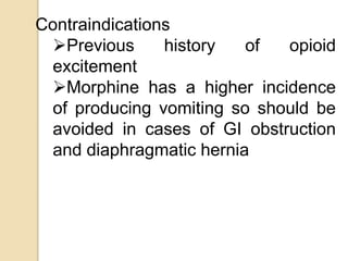 Contraindications
Previous history of opioid
excitement
Morphine has a higher incidence
of producing vomiting so should ...