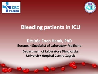 Bleeding patients in ICU
Désirée Coen Herak, PhD
European Specialist of Laboratory Medicine
Department of Laboratory Diagnostics
University Hospital Centre Zagreb
 