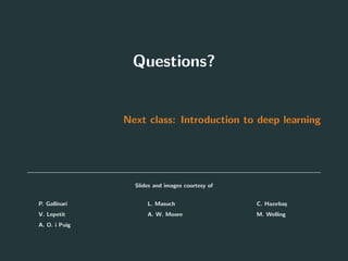 Questions?
Next class: Introduction to deep learning
Slides and images courtesy of
• P. Gallinari
• V. Lepetit
• A. O. i Puig
• L. Masuch
• A. W. Moore
• C. Hazırba¸s
• M. Welling
98
 