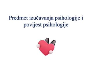 Predmet izučavanja psihologije i
povijest psihologije
 