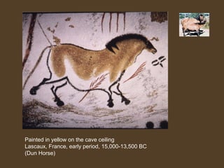 Painted in yellow on the cave ceiling
Lascaux, France, early period, 15,000-13,500 BC
(Dun Horse)

 