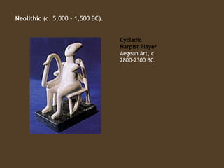 Neolithic (c. 5,000 - 1,500 BC).

 

Cycladic
Harpist Player
Aegean Art, c.
2800-2300 BC.
                                          

 