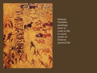 Saharan
Neolithic
paintings
seem to
come to life
in usual
scenes of
Eritrean
pastoral life

 
