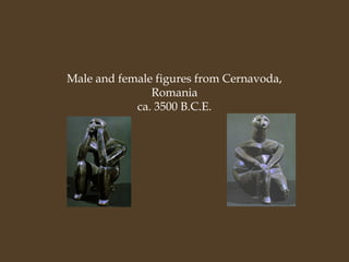 Male and female figures from Cernavoda,
Romania
ca. 3500 B.C.E.

 