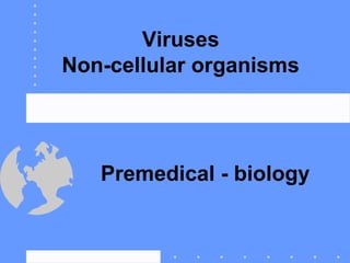 Viruses
Non-cellular organisms




   Premedical - biology
 