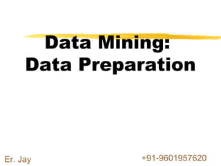 Data Mining:
Data Preparation
Er. Jay +91-9601957620
 