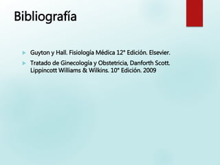 Bibliografía
 Guyton y Hall. Fisiología Médica 12° Edición. Elsevier.
 Tratado de Ginecología y Obstetricia, Danforth Scott.
Lippincott Williams & Wilkins. 10° Edición. 2009
 