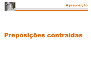 A preposição
Preposições contraídas
 