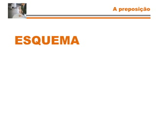 A preposição
ESQUEMA
 