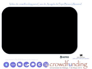 Vídeo de crowdfunding para Casa de Acogida de Pepe Bravo (Alozaina)
Universidad de Málaga, 7 de Mayo 2013
 