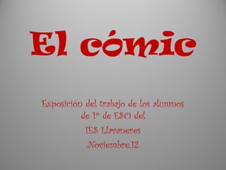 El cómic
Exposición del trabajo de los alumnos
          de 1º de ESO del
           IES Llavaneres
            Noviembre,12
 