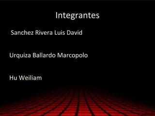 Integrantes
Sanchez Rivera Luis David
Urquiza Ballardo Marcopolo
Hu Weiliam
 