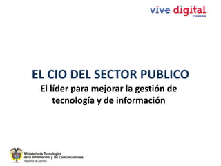 EL CIO DEL SECTOR PUBLICO
El líder para mejorar la gestión de
tecnología y de información
 