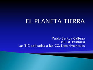 Pablo Santos Gallego
3ºB Ed. Primaria
Las TIC aplicadas a las CC. Experimentales
 