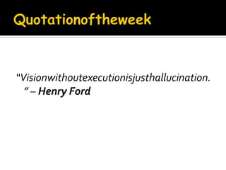 Quotationoftheweek“Visionwithoutexecutionisjusthallucination.” – Henry Ford