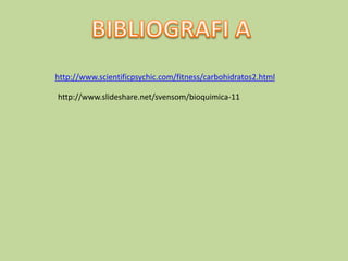 BIBLIOGRAFI Ahttp://www.scientificpsychic.com/fitness/carbohidratos2.htmlhttp://www.slideshare.net/svensom/bioquimica-11