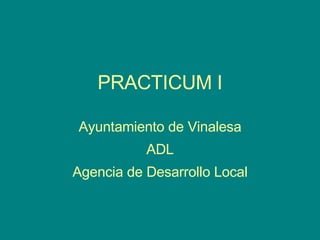 PRACTICUM I Ayuntamiento de Vinalesa ADL Agencia de Desarrollo Local 