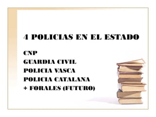 4 POLICIAS EN EL ESTADO
CNP
GUARDIA CIVIL
POLICIA VASCA
POLICIA CATALANA
+ FORALES (FUTURO)
 