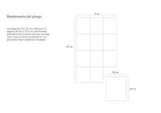 Rendimiento del pliego


Un pliego de 110 x 77 cm rinde para 12
páginas de 25,6 x 27,5 cm, este formato
plantado tiene el mismo alto que una hoja
carta, mas su ancho se extiende 4,1 cm
para darle mayor amplitud a la página.
 