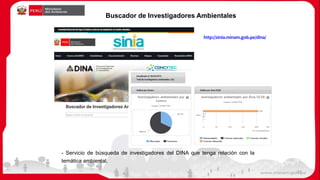Buscador de Investigadores Ambientales
http://sinia.minam.gob.pe/dina/
- Servicio de búsqueda de investigadores del DINA que tenga relación con la
temática ambiental.
33
 