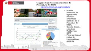 Legajos sobres denuncias ambientales de
Procuraduría del MINAM
http://sinia.minam.gob.pe/procuraduria/
• Muestra
información de
legajos sobre
denuncias
ambientales
realizadas por la
Procuraduría del
MINAM
• Consulta de datos
a través de
WebServices
SOAP
• Primer servicio del
modulo de
interoperabilidad
del SINIA
35
 