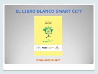 EL LIBRO BLANCO SMART CITY
www.enerlis.com
 