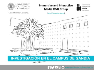 INVESTIGACIÓN EN EL CAMPUS DE GANDIA
Immersive and Interactive
Media R&D Group
(http://iim.webs.upv.es)
www.gandia.upv.es/investigacion
 