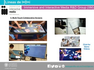 4. Multi-Touch Collaborative Screens
Líneas de I+D+i
www.gandia.upv.es/investigacion
Immersive and Interactive Media R&D G...