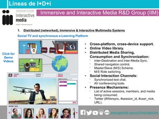 1. Distributed (networked), Immersive & Interactive Multimedia Systems
Social TV and synchronous e-Learning Platform
Línea...