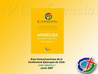 Área Comunicaciones de la
Conferencia Episcopal de Chile
www.iglesia.cl
Junio 2007
 
