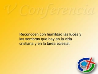 Reconocen con humildad las luces y
las sombras que hay en la vida
cristiana y en la tarea eclesial.
 