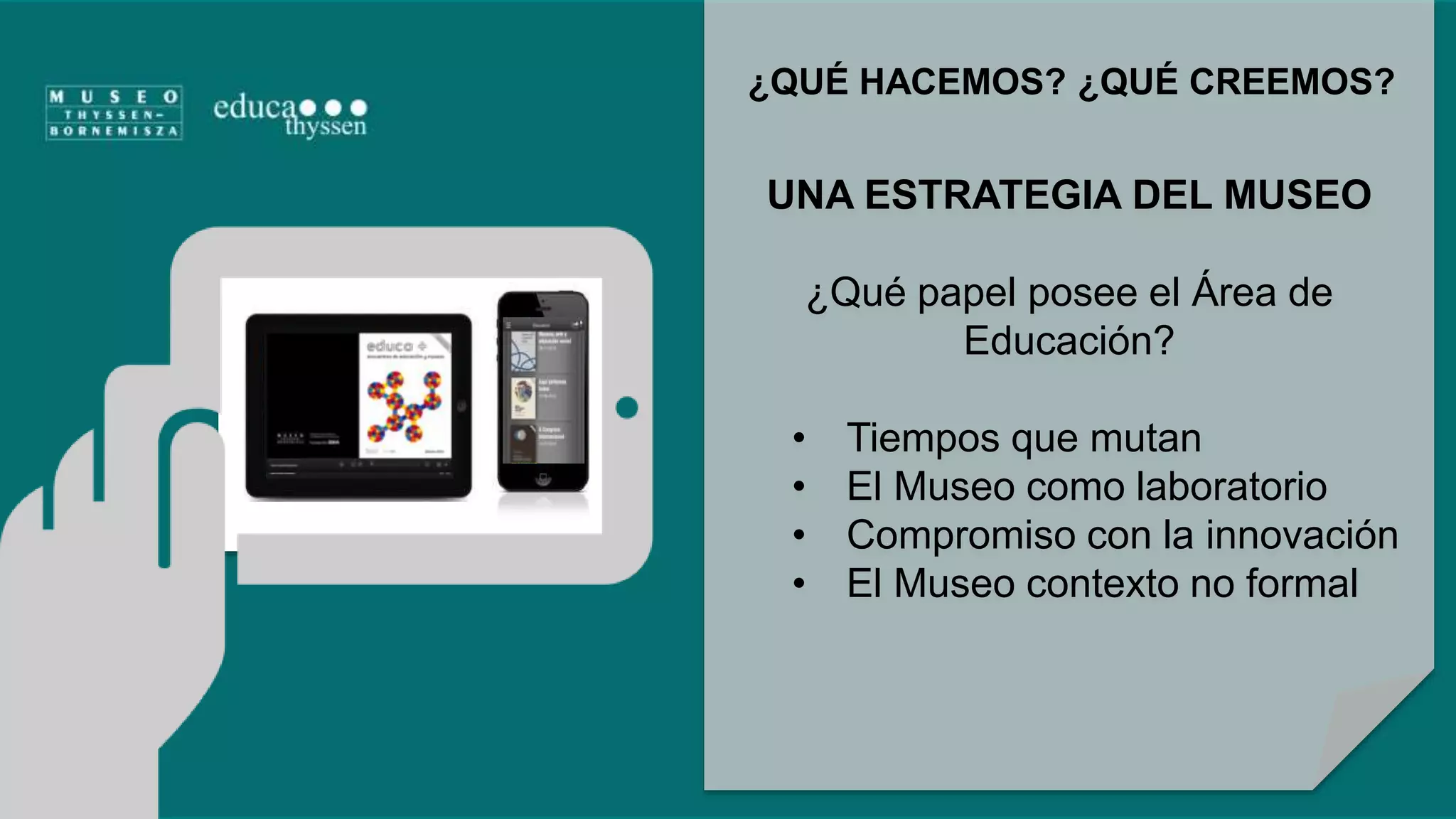 ¿QUÉ HACEMOS? ¿QUÉ CREEMOS? 
UNA ESTRATEGIA DEL MUSEO 
¿Qué papel posee el Área de 
Educación? 
• Tiempos que mutan 
• El Museo como laboratorio 
• Compromiso con la innovación 
• El Museo contexto no formal 
 