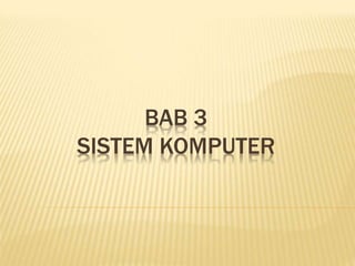 BAB 3
SISTEM KOMPUTER
 