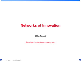 Networks of Innovation

                                           Ilkka Tuomi

                                 ilkka.tuomi meaningprocessing.com




© I. Tuomi   14.9.2005 page: 1
 