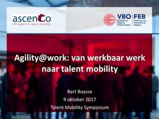 Bart Buysse
9 oktober 2017
Talent Mobility Symposium
Agility@work: van werkbaar werk
naar talent mobility
 